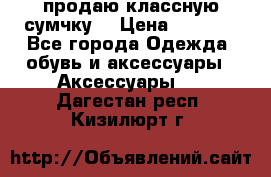 продаю классную сумчку! › Цена ­ 1 100 - Все города Одежда, обувь и аксессуары » Аксессуары   . Дагестан респ.,Кизилюрт г.